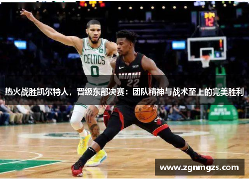 热火战胜凯尔特人，晋级东部决赛：团队精神与战术至上的完美胜利