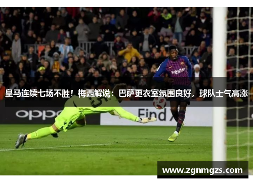 皇马连续七场不胜！梅西解说：巴萨更衣室氛围良好，球队士气高涨