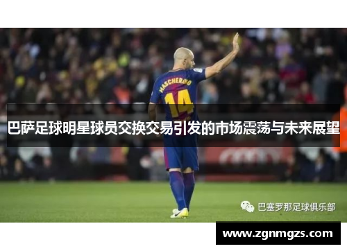 巴萨足球明星球员交换交易引发的市场震荡与未来展望
