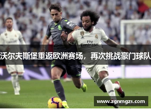 沃尔夫斯堡重返欧洲赛场，再次挑战豪门球队