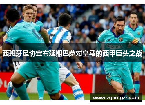 西班牙足协宣布延期巴萨对皇马的西甲巨头之战