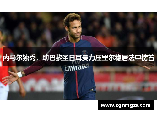 内马尔独秀，助巴黎圣日耳曼力压里尔稳居法甲榜首